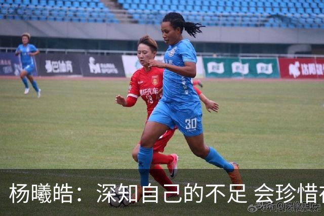 杨曦皓：深知自己的不足 会珍惜在国家队的历练机会 全力以赴训练