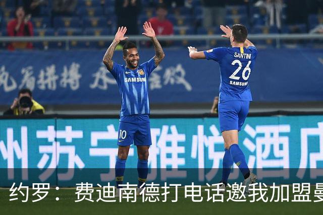 约罗：费迪南德打电话邀我加盟曼联 让我倍感荣幸